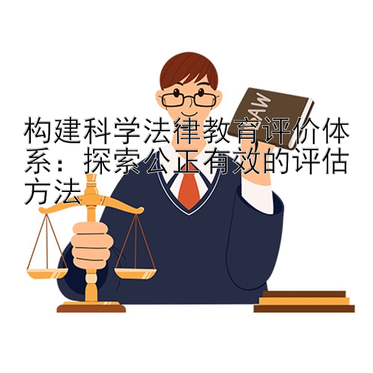 构建科学法律教育评价体系：探索公正有效的评估方法